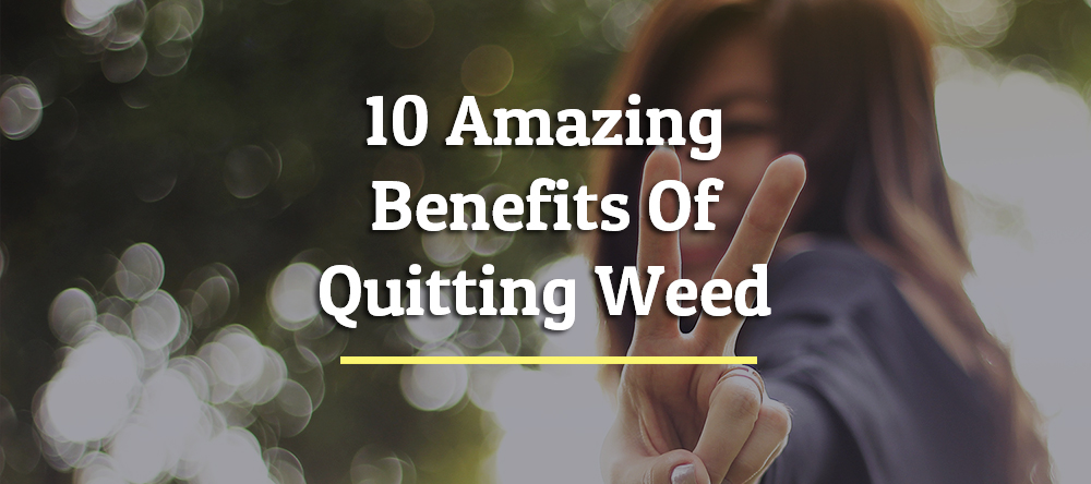10 Amazing Benefits Of Quitting Weed That Will Surprise You
